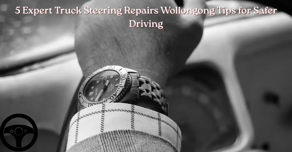 5 expert truck steering repairs wollongong tips for safer driving